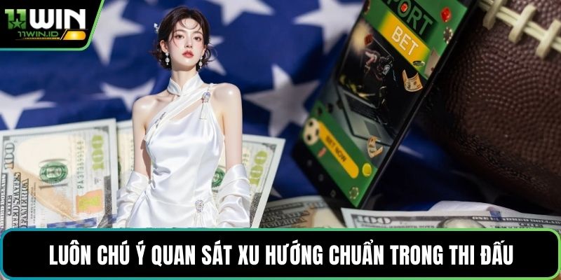 Luôn chú ý quan sát xu hướng chuẩn trong thi đấu